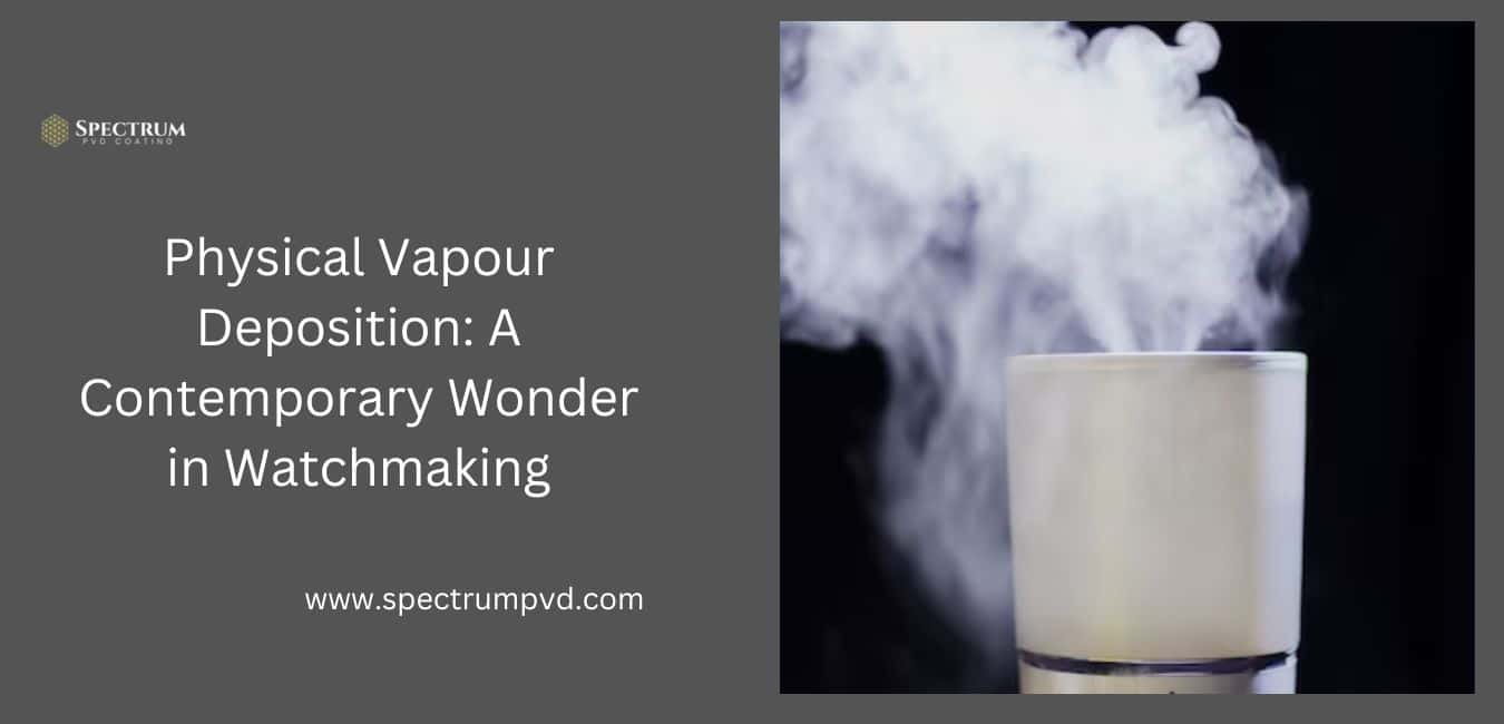 Physical Vapour Deposition: A Contemporary Wonder in Watchmaking