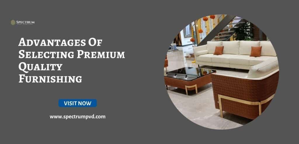 Advantages Of Selecting Premium Quality Furnishing