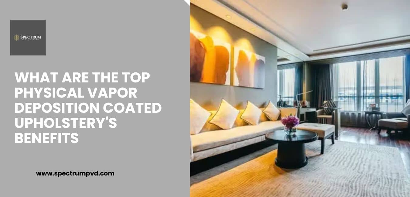 What Are The Top Physical Vapor Deposition Coated Upholstery's Benefits