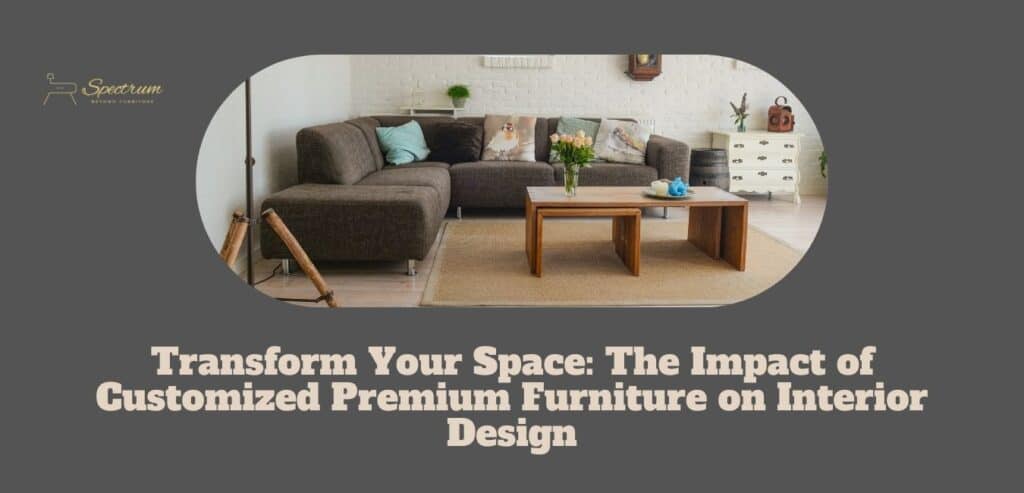 How Customized Premium Furniture Might Improve Interior Designs