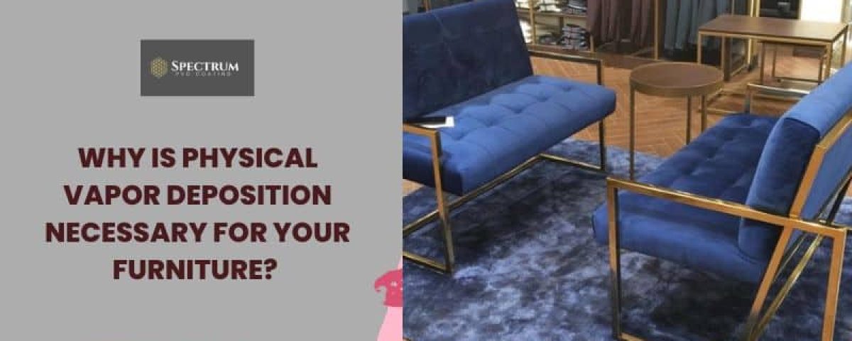 Why Is Physical Vapor Deposition Necessary For Your Furniture