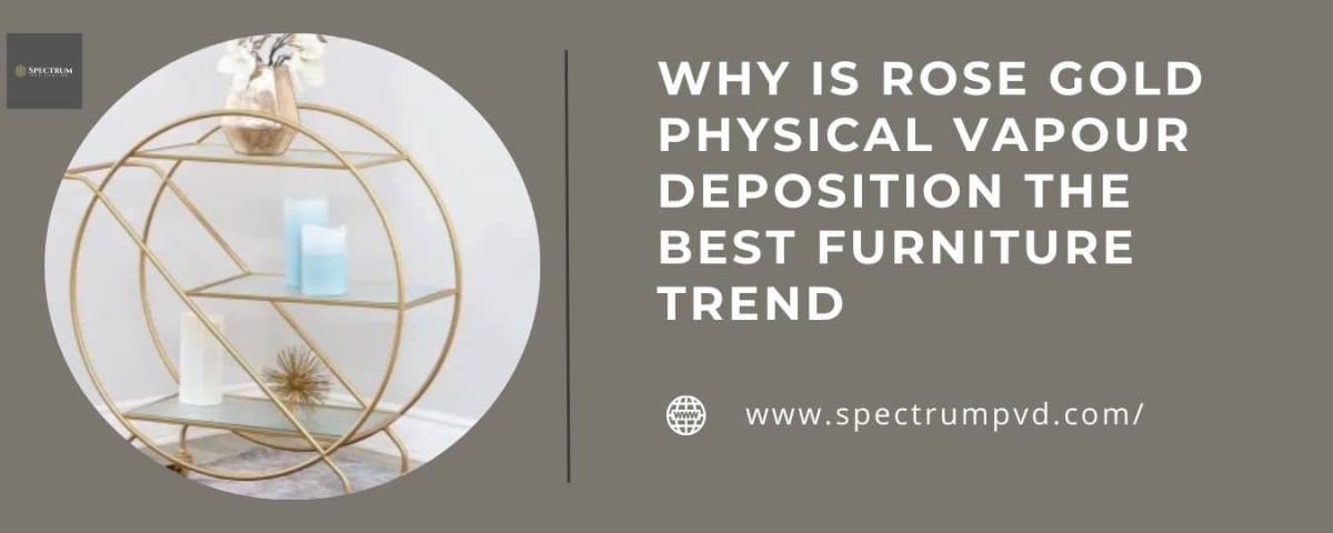 Why is Rose Gold Physical Vapour Deposition the best Furniture Trend